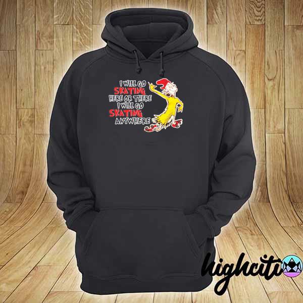 I will go skating here or there I will go skating anywhere hoodie