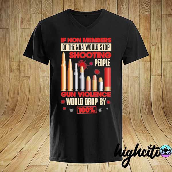 If non members of the nra would stop shooting people gun violence would by 100% sarcastic shirt