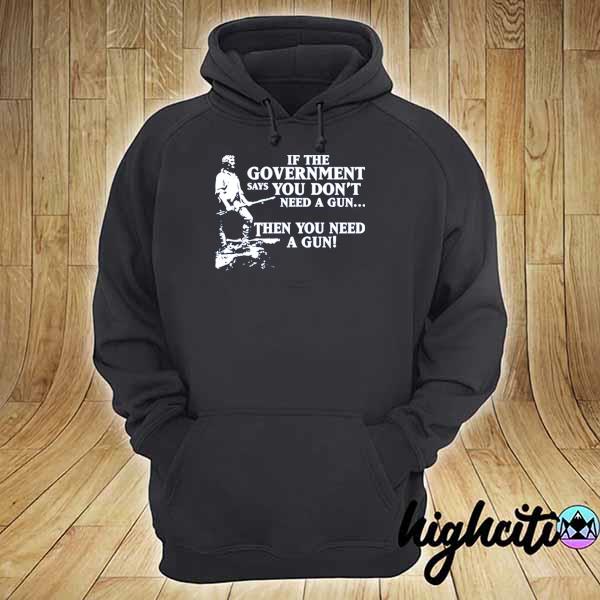 If the government says you don't need a gun then you need a gun 2021 s hoodie