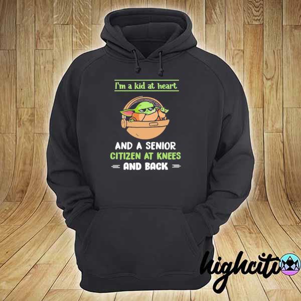 I’m A Kid At Heart And A Senior Citizen At Knees And Back Baby Yoda Shirt hoodie