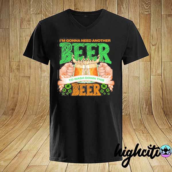 I’m Gonna Need Another Beer To Wash Down This Beer Patricks Day Shirt