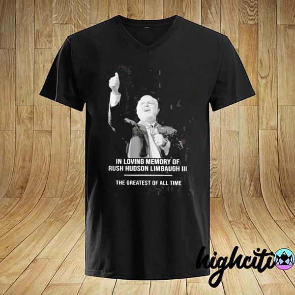 In Loving Memory Of Rush Hudson Limbaugh 3 The Greatest Of All Time Shirt