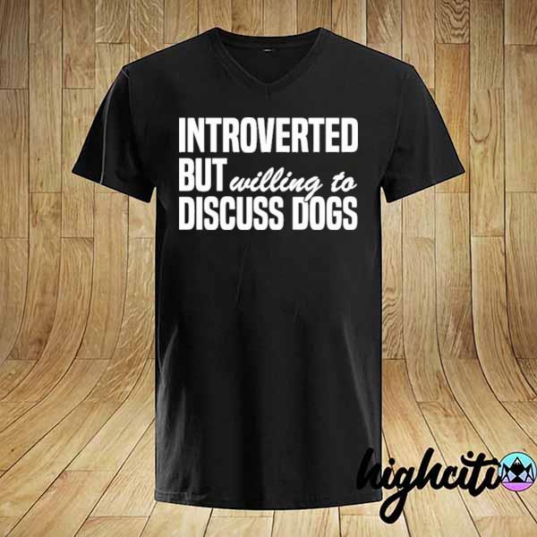 Introverted but willing to discuss dogs shirt