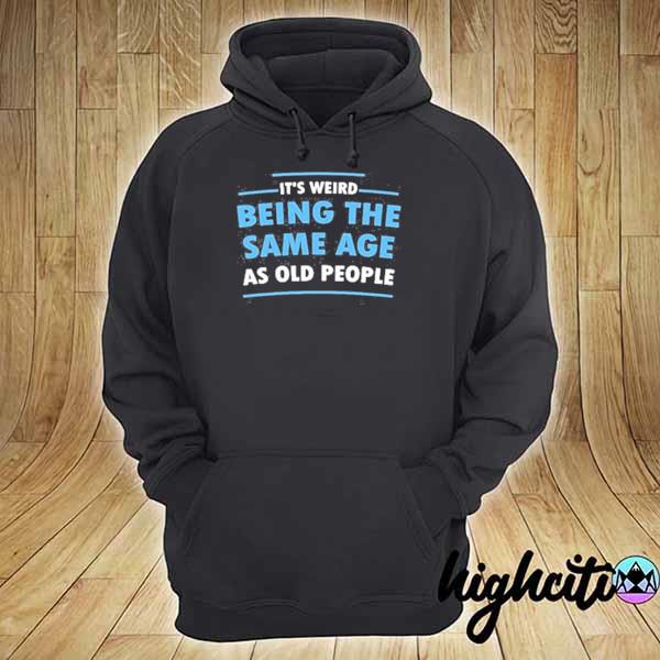 It's weird being the same age as old people hoodie