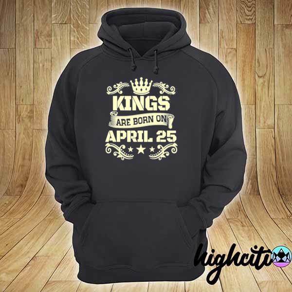 Kings are born on april 25 birthday s hoodie