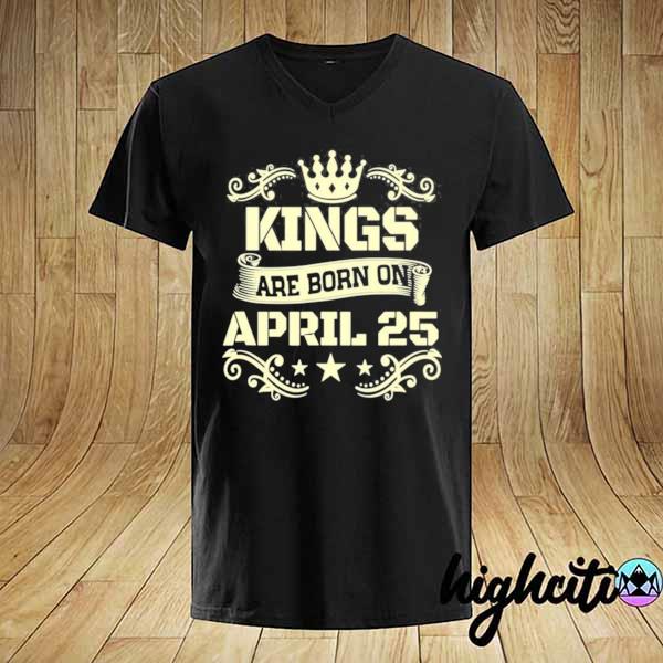 Kings are born on april 25 birthday shirt