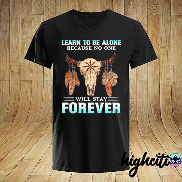 Learn to be alone because no one will stay forever– native American buffalo skull shirt