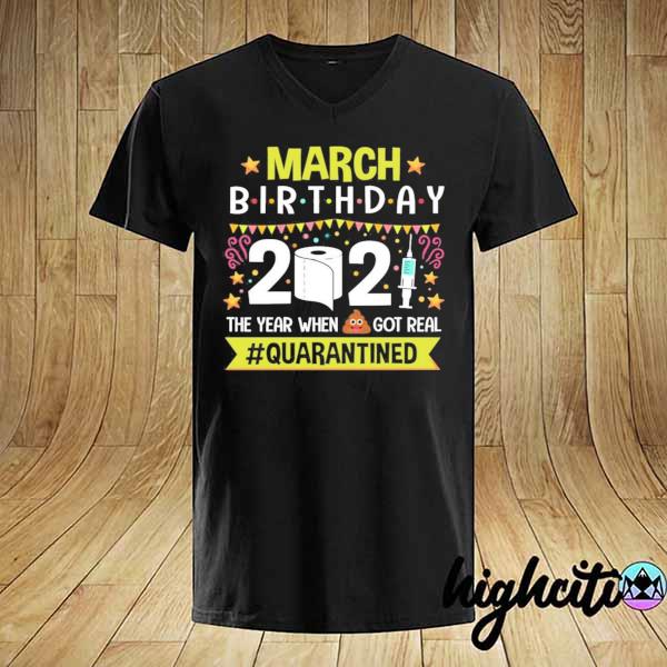 March birthday 2021 the year when shit got real quarantined shirt