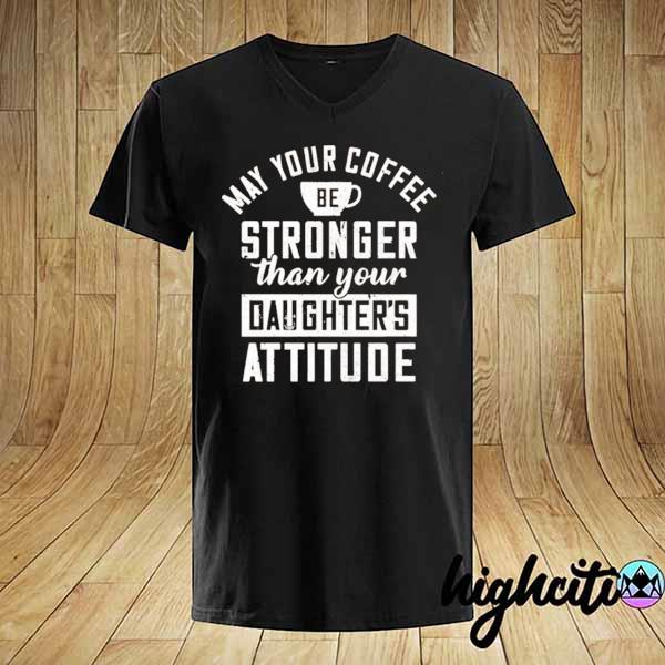 May your coffee be stronger than your daughter's attitude 2021 shirt