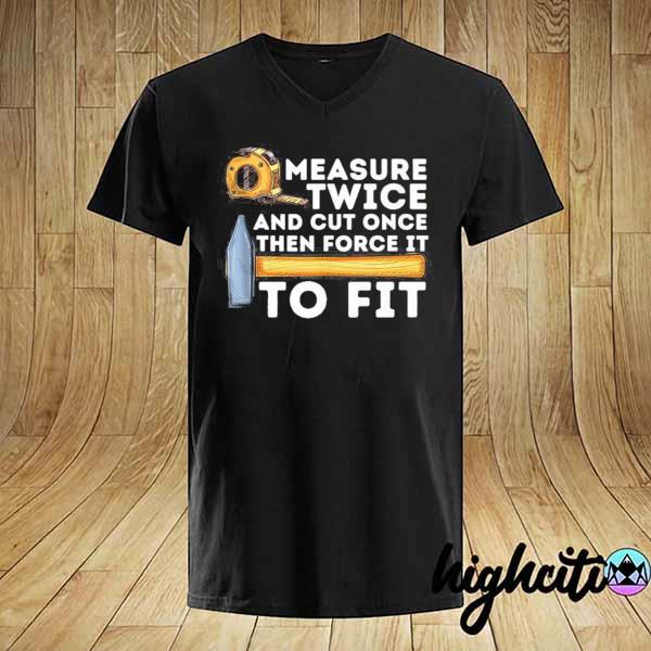 Measure Twice And Cut Once Woodworking Carpenter Shirt