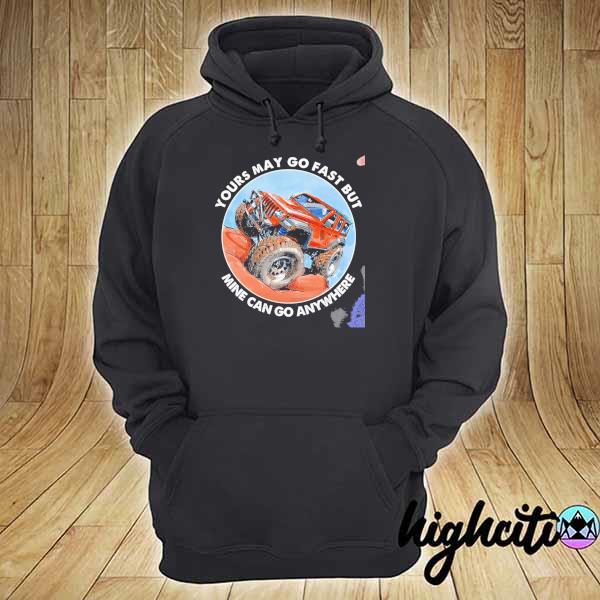 Mountain truck yours may go fast but mine can go anywhere s hoodie