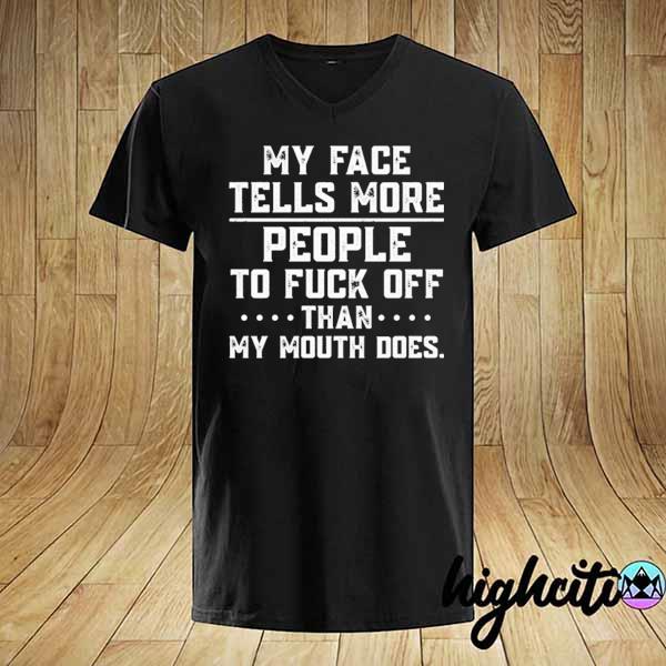 My face tells more people to fuck off than my mouth does shirt