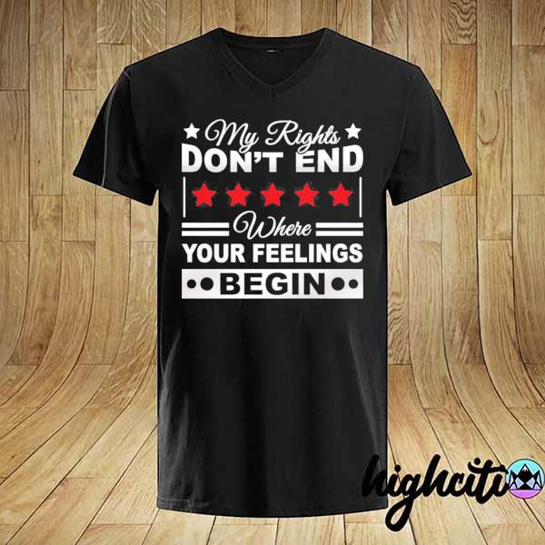 My rights don't end where your feelings begin political shirt