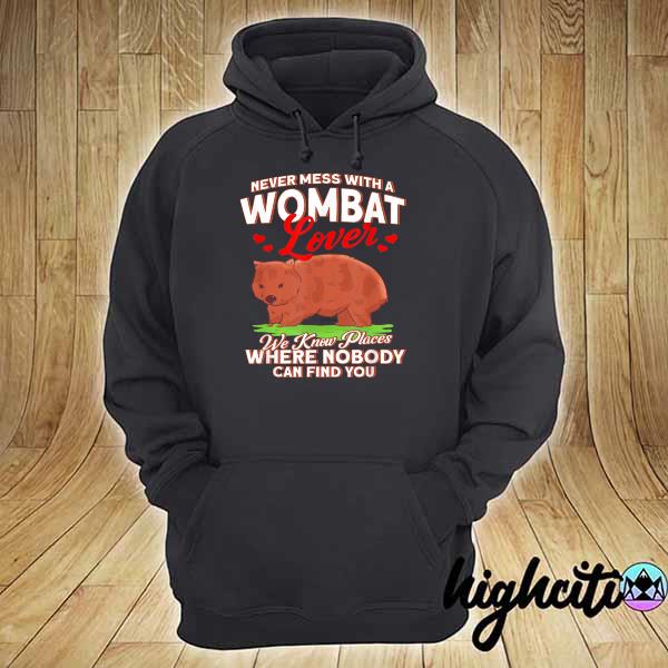 Never Mess With A Wombat Lover We Know Place Where Nobody Can Find You Shirt hoodie