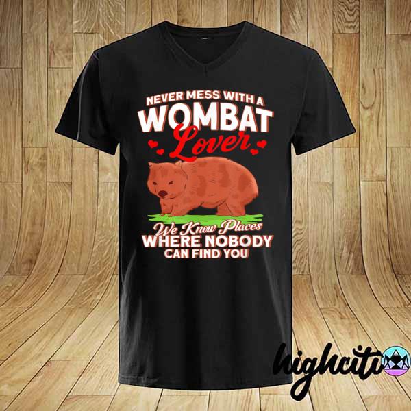 Never Mess With A Wombat Lover We Know Place Where Nobody Can Find You Shirt