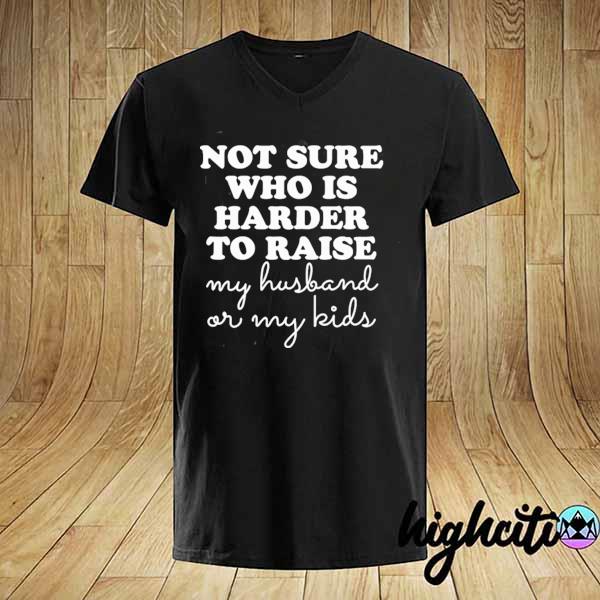 Not sure who is harder to raise my husband or my kids shirt