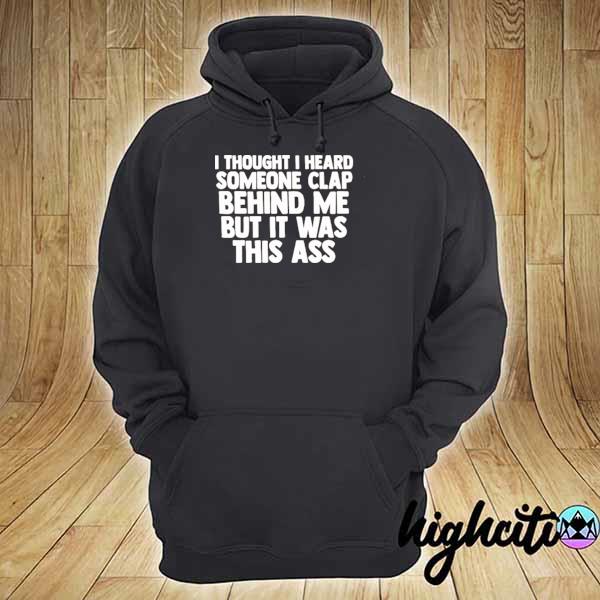 Official I thought I heard someone clap behind me but it was this ass s hoodie