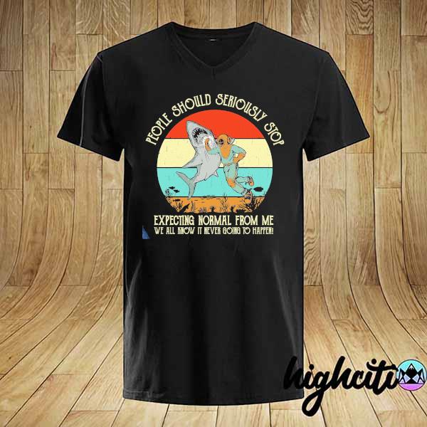 People Should Seriously Stop Expecting Normal From Me We All Know It Never Going To Happen Shirt