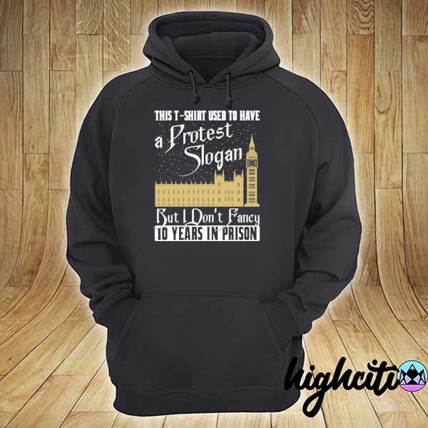 This T-Shirt Used To Have A Protest Slogan But I Don’t Fancy 10 Years In Prison Funny Shirt hoodie