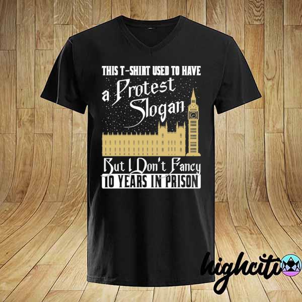 This T-Shirt Used To Have A Protest Slogan But I Don’t Fancy 10 Years In Prison Funny Shirt