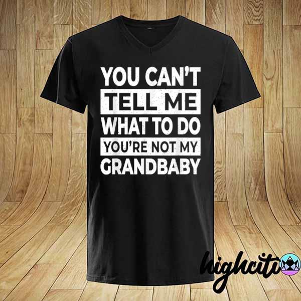 You Can’t Tell Me What To Do You’re Not My Grandbaby shirt