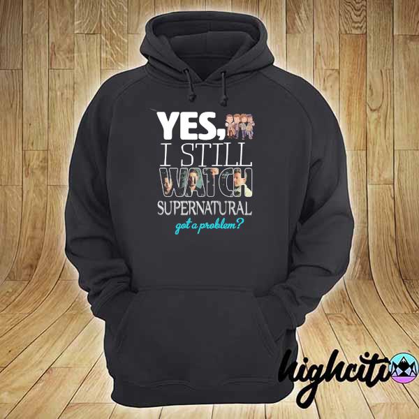 2021 yes i still watch supernatural got a problem hoodie