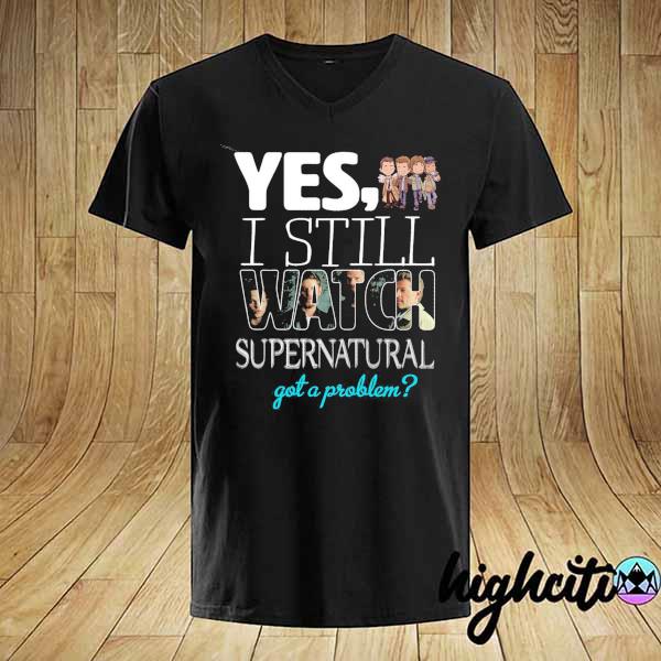 2021 yes i still watch supernatural got a problem shirt