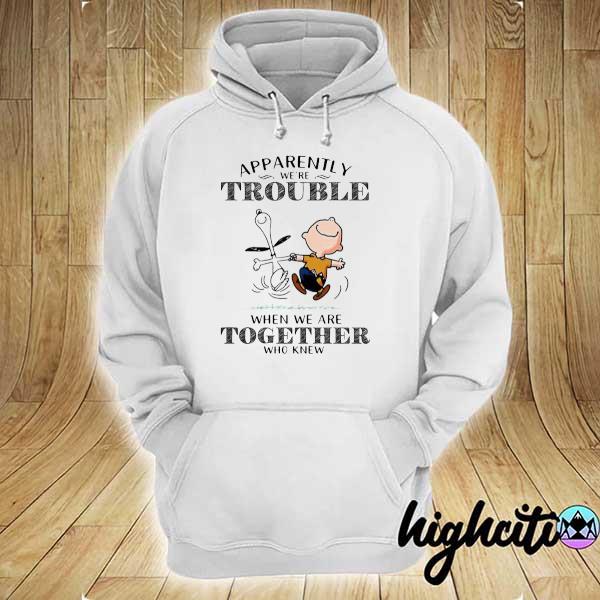 Apparently We're Trouble When We Are Together Who Knew Snoopy Shirt hoodie