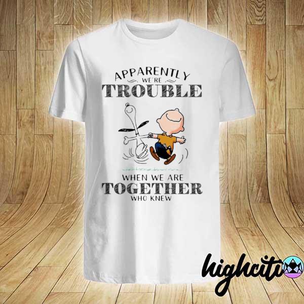 Apparently We're Trouble When We Are Together Who Knew Snoopy Shirt