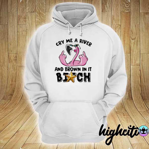 Awesome flamingo cry me a river and brown in it bitch hoodie