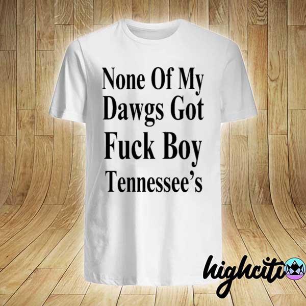 Awesome none of my dawgs got fuck boy tennessee’s shirt