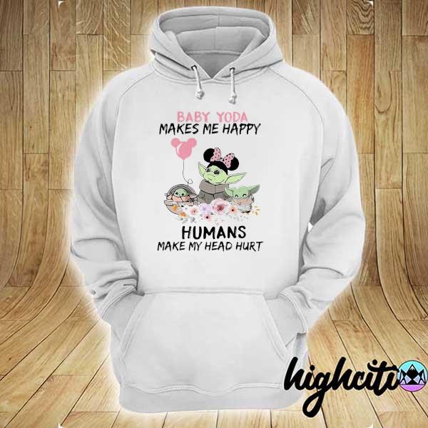 Baby Yoda Makes Me Happy Humans Make My Head Hurt Minnie Mickey Disney Flowers Shirt hoodie