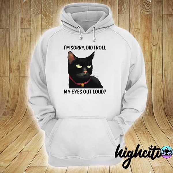 Black Cat I'm Sorry Did I Roll My Eyes Out Loud Shirt hoodie