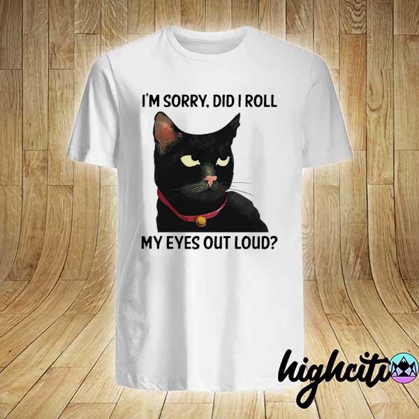 Black Cat I'm Sorry Did I Roll My Eyes Out Loud Shirt