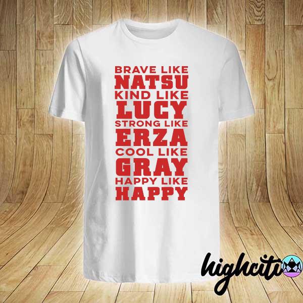 Brave Like Natsu Kind Like Lucy Strong Like Erza Cool Like Crazy Happy Life Happy Shirt