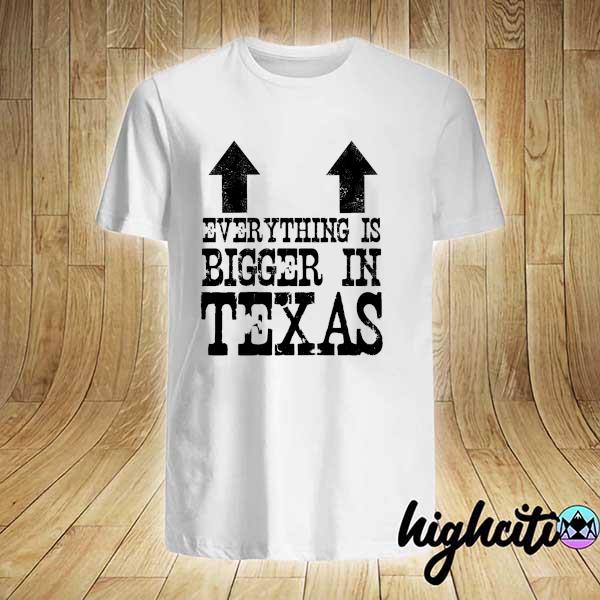 Everything is bigger in Texas shirt