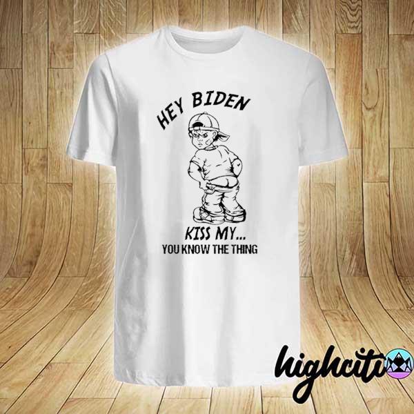 Hey Biden Kiss My You Know The Thing Shirt