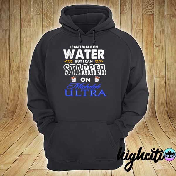 I Cant Walk On Water But I Can Stagger On Michelob Ultra Shirt hoodie