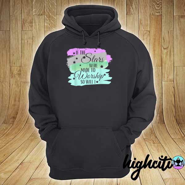 If the Stars Were Made to Worship So Will I hoodie