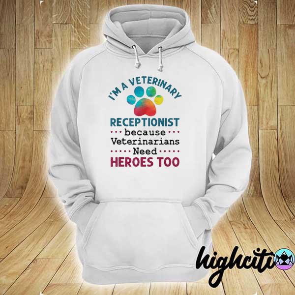 I’m a Veterinary Receptionist Because Veterinarians Need Heroes Too A Dog Shirt hoodie