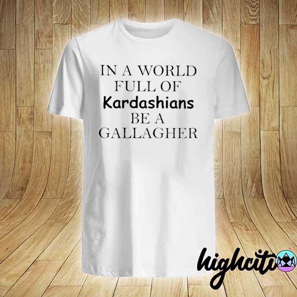 In A World Full Of Kardashians Be A Gallagher Shirt