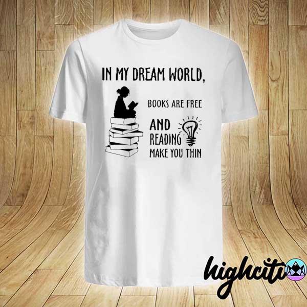 In My Dream World Book Are Free And Reading Make You Thin Shirt