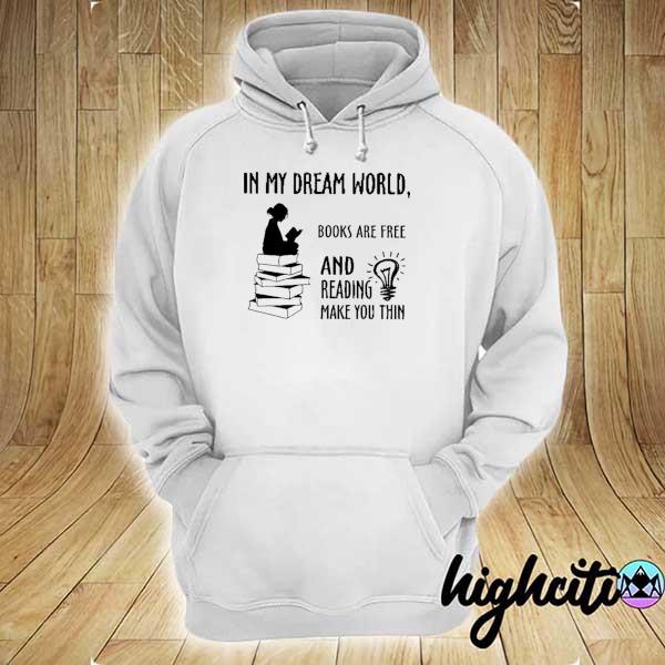 In My Dream World Book Are Free And Reading Make You Thin Shirt hoodie