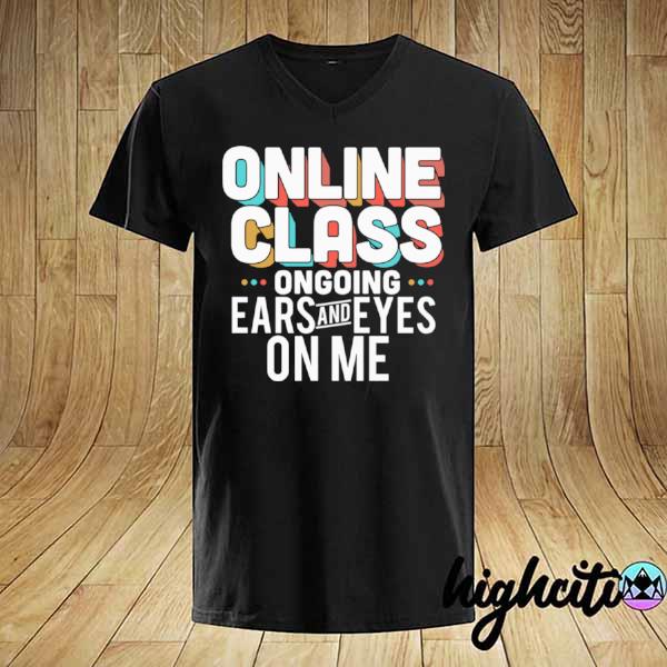 Lovely Online Class Ongoing Ears And Eyes On Me shirt