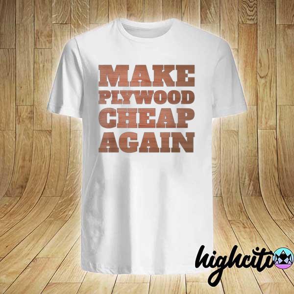 Make plywood cheap again carpenter contractor woodworking shirt