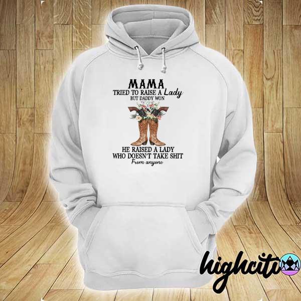 Mama Tried To Raise A Lady But Daddy Won't He Raised A Lady Who Doesn't Take Shit From Anyone Shirt hoodie