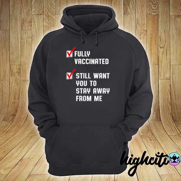 Nice fully vaccinated still want you to stay away from me hoodie