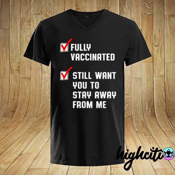 Nice fully vaccinated still want you to stay away from me shirt