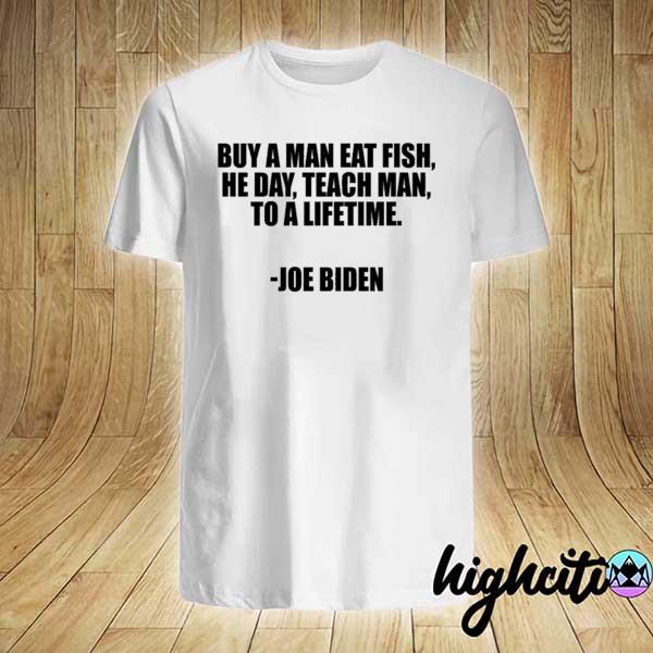 Official buy a man eat fish he day teach man to a lifetime joe biden shirt