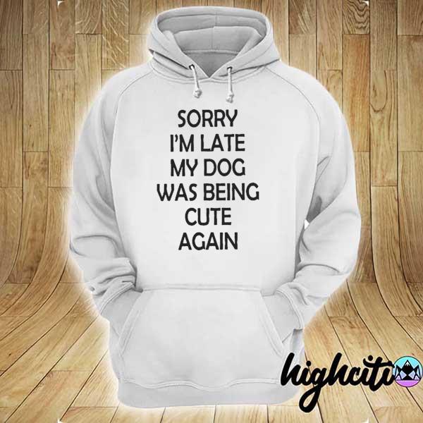 Official sorry i’m late my dog was being cute again hoodie